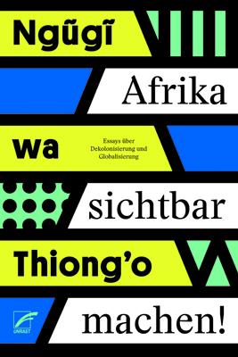 Ngugi wa Thiong'o: Afrika sichtbar machen - Essays über Dekolonisierung und Globalisierung